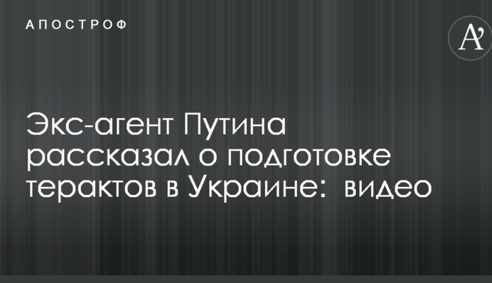 Экс-агент Путина рассказал о подготовке терактов в Украине: опубликовано видео