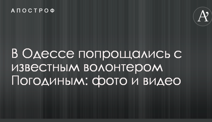 В Одесі попрощалися з відомим волонтером Погодіним: опубліковано фото і відео