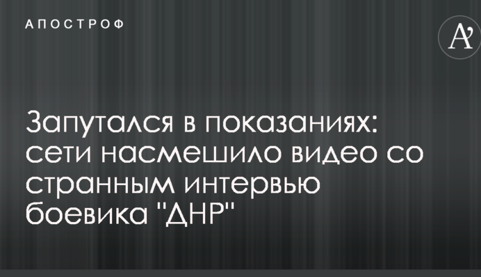 Заплутався в свідченнях: мережі насмішило відео з дивним інтерв'ю бойовика ДНР