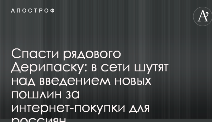 Врятувати рядового Дерипаску: в мережі жартують над введенням нових мит за інтернет-покупки для росіян