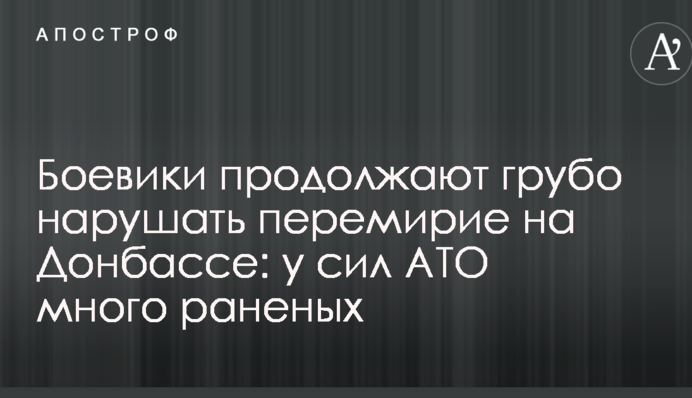 Бойовики продовжують грубо порушувати перемир'я на Донбасі: у сил АТО багато поранених