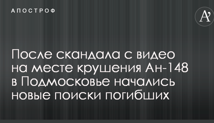 Після скандалу з відео на місці катастрофи Ан-148 в Підмосков'ї почалися нові пошуки загиблих