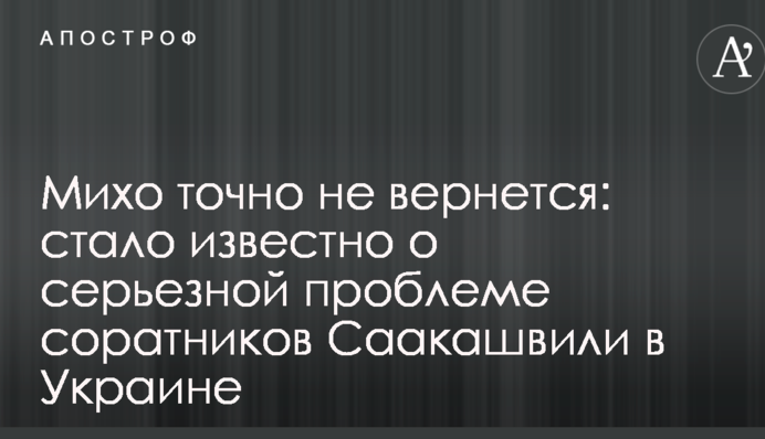 Міхо точно не повернеться: стало відомо про серйозну проблему соратників Саакашвілі в Україні