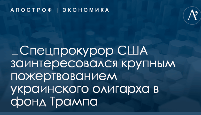 ​Спецпрокурор США заинтересовался крупным пожертвованием украинского олигарха в фонд Трампа