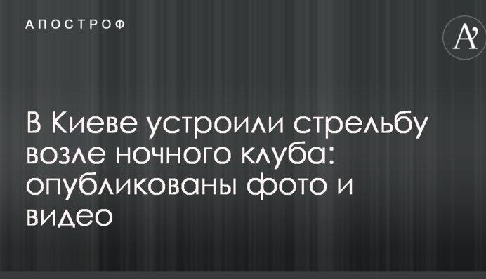 В Киеве устроили стрельбу возле ночного клуба: опубликованы фото и видео
