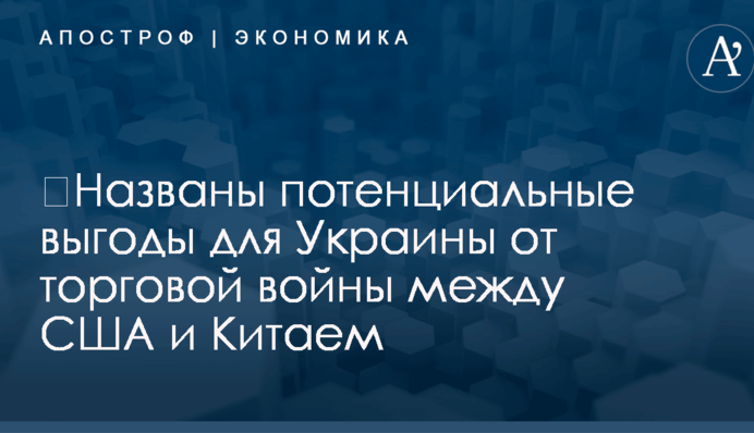 ​Названы потенциальные выгоды для Украины от торговой войны между США и Китаем