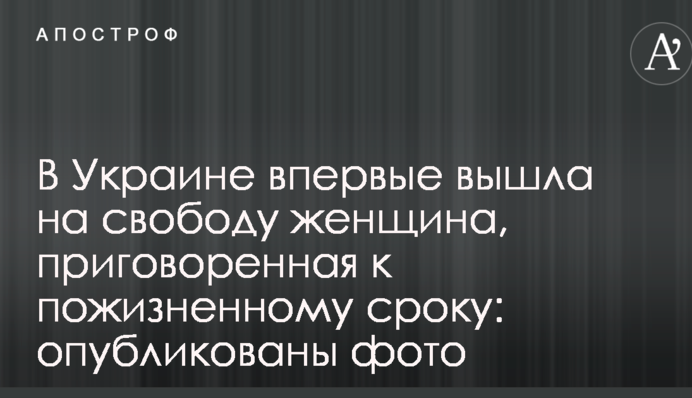 В Украине впервые вышла на свободу женщина, приговоренная к пожизненному сроку: опубликованы фото