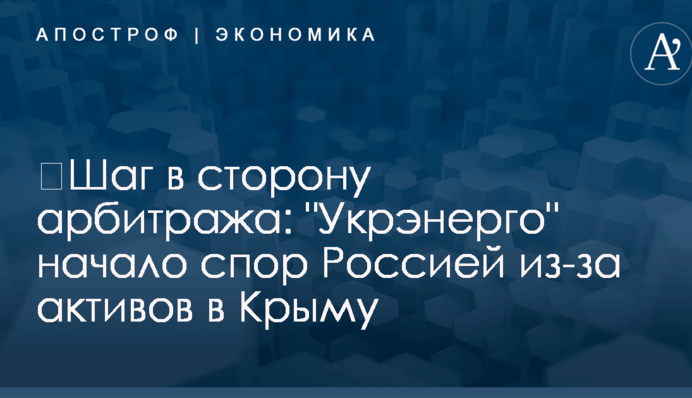​Шаг в сторону арбитража: "Укрэнерго" начало спор Россией из-за активов в Крыму