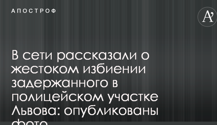 У мережі розповіли про жорстоке побиття затриманого в поліцейській дільниці Львова: опубліковані фото