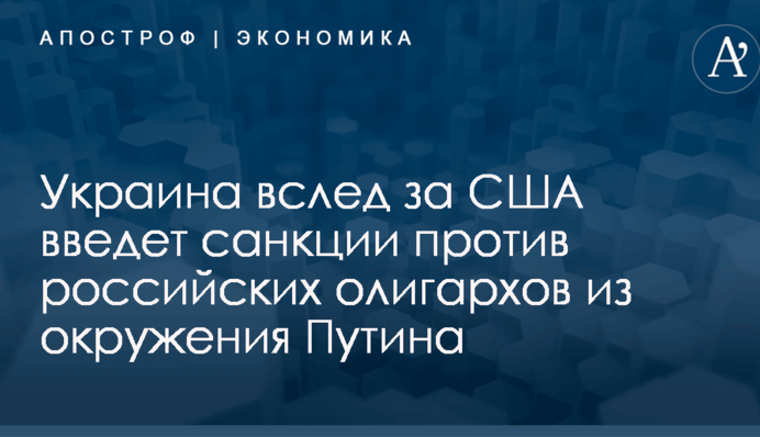 Украина вслед за США введет санкции против российских олигархов из окружения Путина