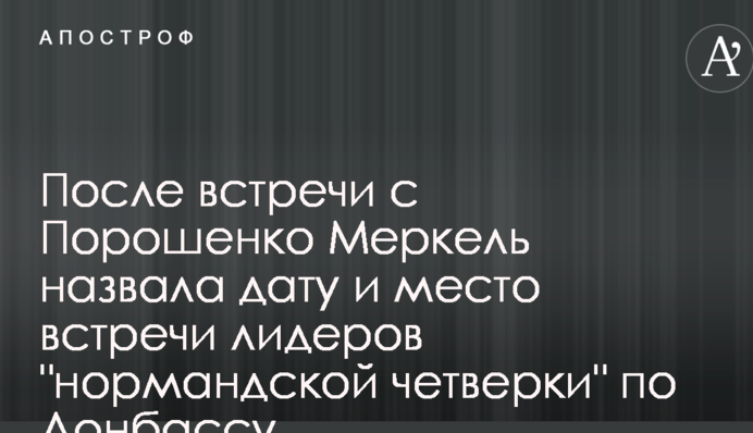 После встречи с Порошенко Меркель назвала дату и место встречи лидеров "нормандской четверки" по Донбассу