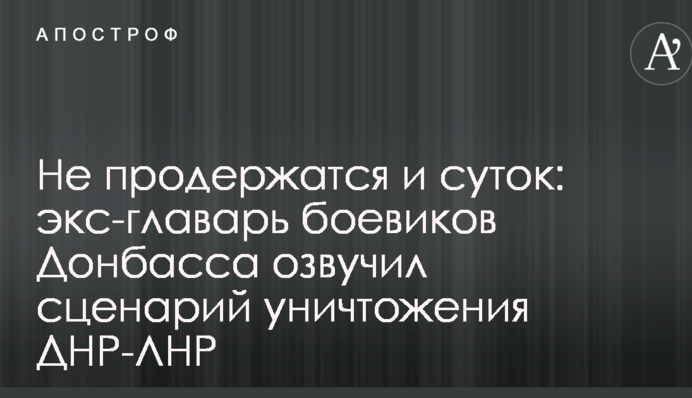 Не продержатся и суток: экс-главарь боевиков Донбасса озвучил сценарий уничтожения ДНР-ЛНР