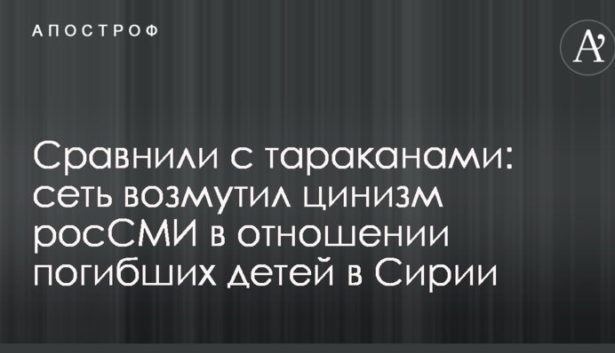 Сравнили с тараканами: сеть возмутил цинизм росСМИ в отношении погибших детей в Сирии