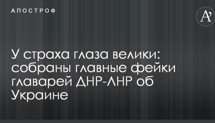 У страху очі великі: зібрані головні фейки ватажків ДНР-ЛНР про Україну