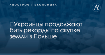 ​Украинцы продолжают бить рекорды по скупке земли в Польше