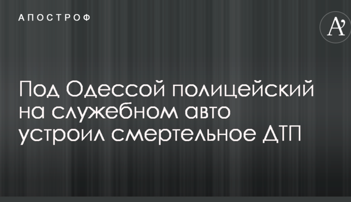 Під Одесою поліцейський на службовому авто влаштував смертельну ДТП