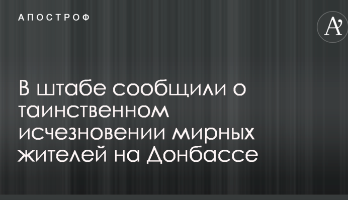 В штабе сообщили о таинственном исчезновении мирных жителей на Донбассе