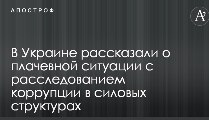 В Украине рассказали о плачевной ситуации с расследованием коррупции в силовых структурах