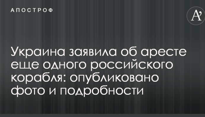 Україна заявила про арешт ще одного російського корабля: опубліковано фото і подробиці