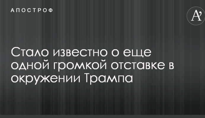 Стало відомо про ще одну гучну відставку в оточенні Трампа