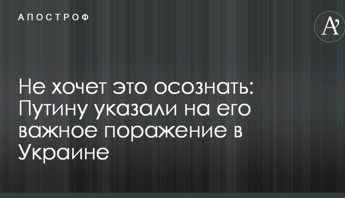 Не хоче це усвідомити: Путіну вказали на його важливу поразку в Україні