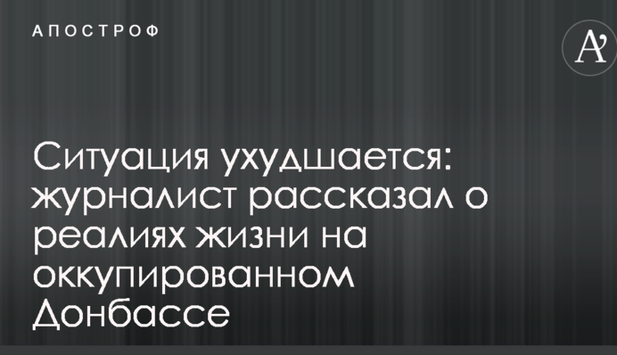 Ситуація погіршується: журналіст розповів про реалії життя на окупованому Донбасі