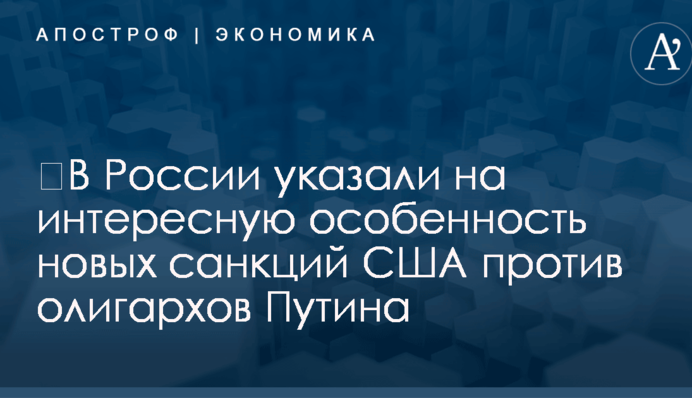 ​В России указали на интересную особенность новых санкций США против олигархов Путина