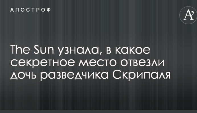 The Sun дізналася, в яке секретне місце відвезли доньку розвідника Скрипаля