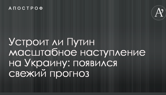 Чи влаштує Путін масштабний наступ на Україну: з'явився свіжий прогноз
