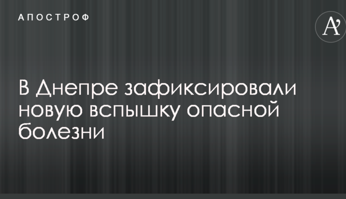 В Днепре зафиксировали новую вспышку опасной болезни