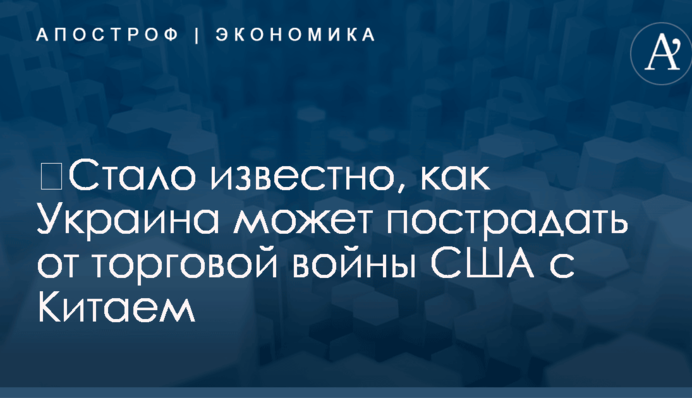 ​Стало известно, как Украина может пострадать от торговой войны США с Китаем