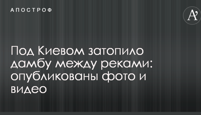 Під Києвом затопило дамбу між річками: опубліковано фото і відео