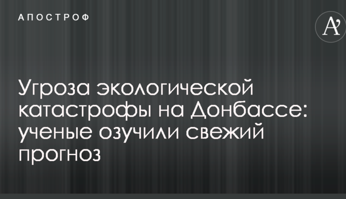 Угроза экологической катастрофы на Донбассе: ученые озучили свежий прогноз