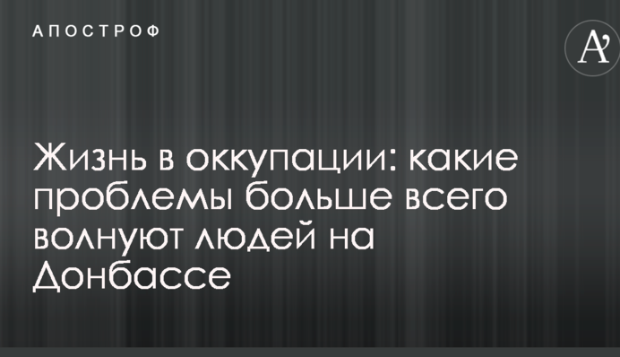 Життя в окупації: журналіст розповів, які проблеми найбільше хвилюють людей на Донбасі