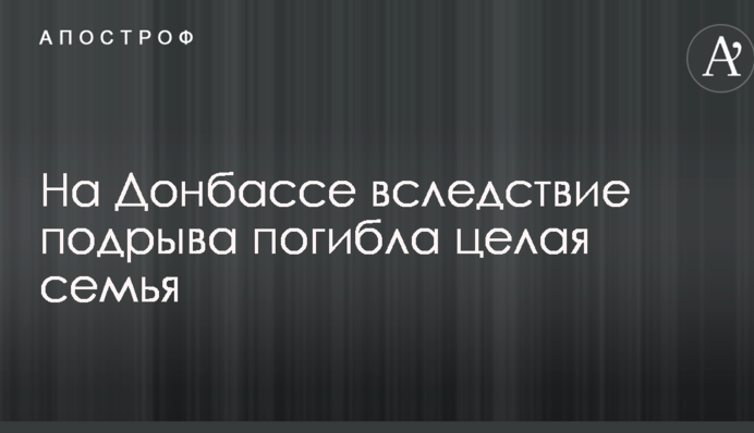 На Донбасі внаслідок підриву загинула ціла родина