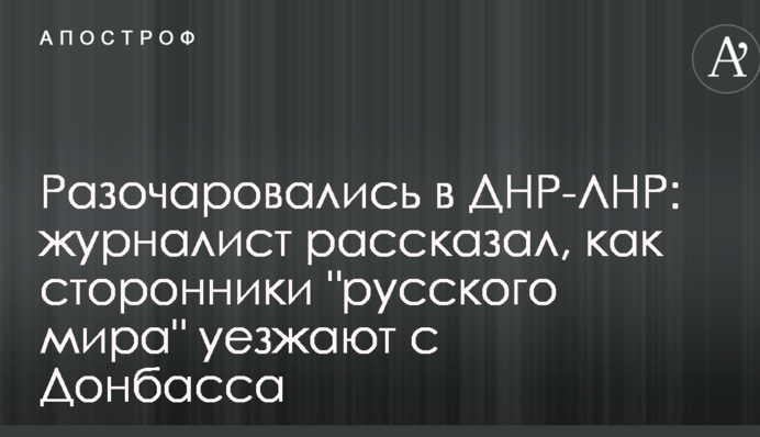 Розчарувалися в ДНР-ЛНР: журналіст розповів, як прихильники "русского міра" їдуть з Донбасу