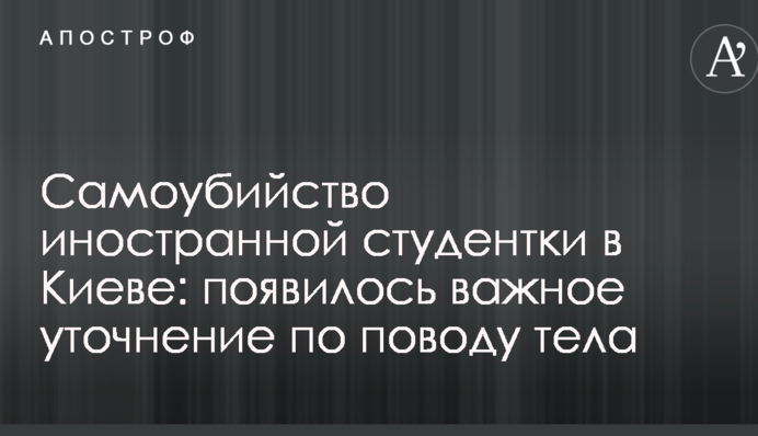 Самоубийство иностранной студентки в Киеве: появилось важное уточнение по поводу тела