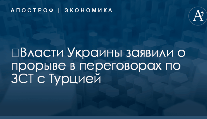 ​Власти Украины заявили о прорыве в переговорах по ЗСТ с Турцией