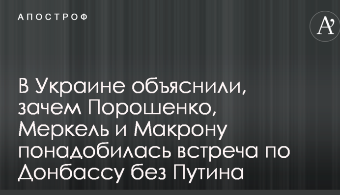 В Украине объяснили, зачем Порошенко, Меркель и Макрону понадобилась встреча по Донбассу без Путина