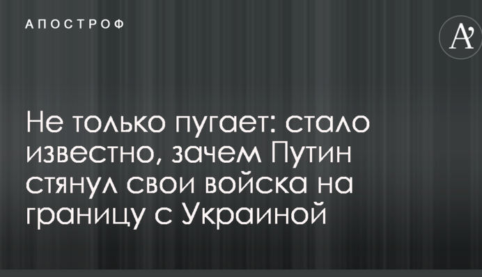 Не тільки лякає: стало відомо, навіщо Путін стягнув свої війська на кордон з Україною