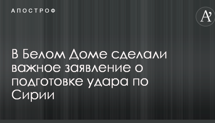 У Білому Домі зробили важливу заяву про підготовку удару по Сирії