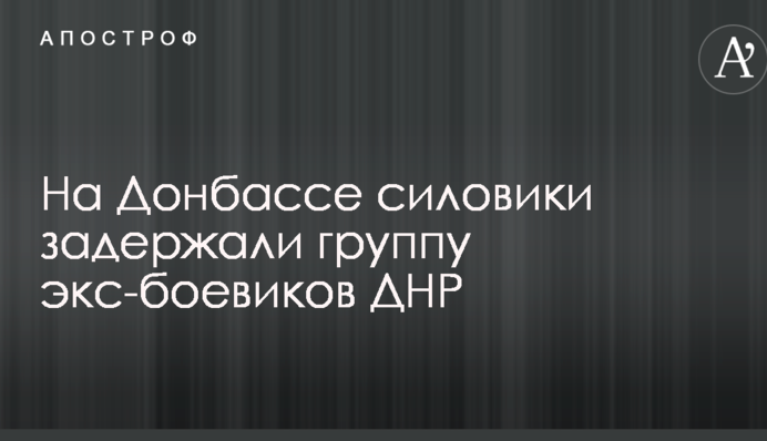 На Донбасі силовики затримали групу екс-бойовиків ДНР
