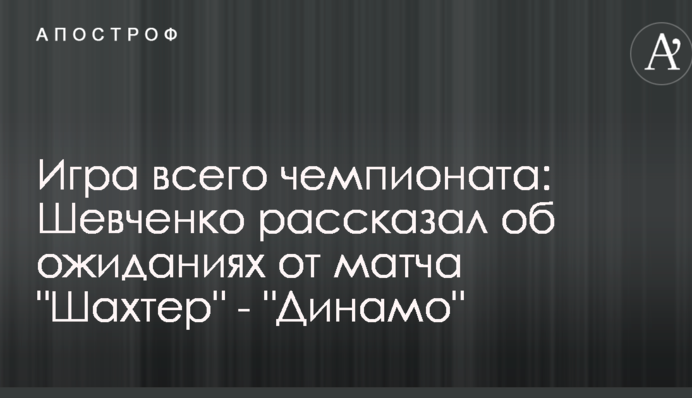 Гра всього чемпіонату: Шевченко розповів про очікування від матчу 