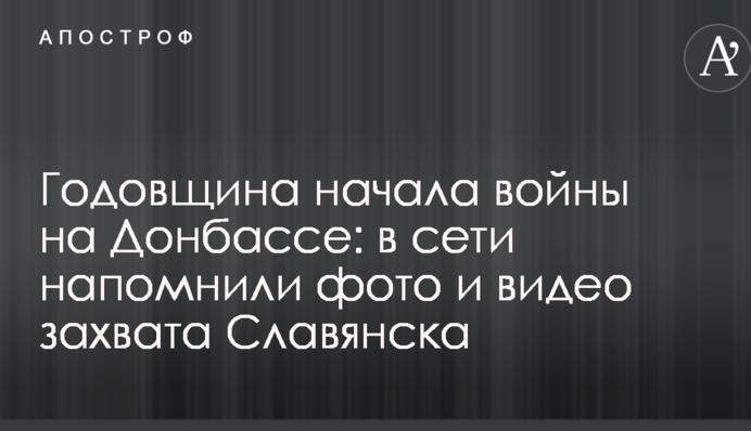 Годовщина начала войны на Донбассе: в сети напомнили фото и видео захвата Славянска