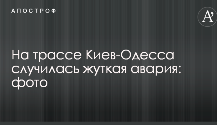 На трасі Київ-Одеса сталася страшна аварія: опубліковано фото
