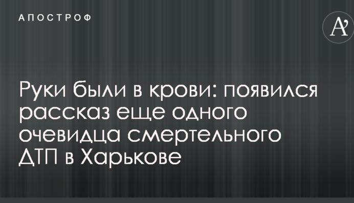 Руки были в крови: появился рассказ еще одного очевидца смертельного ДТП в Харькове