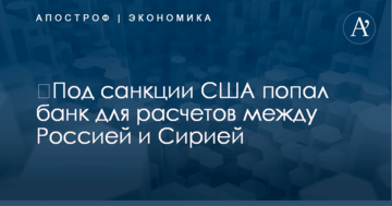 ​Под санкции США попал банк для расчетов между Россией и Сирией