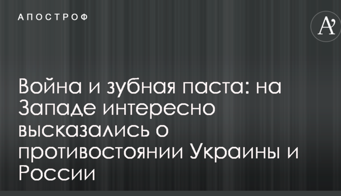 Война и зубная паста: на Западе интересно высказались о противостоянии Украины и России
