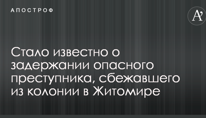 Стало известно о задержании опасного преступника, сбежавшего из колонии в Житомире