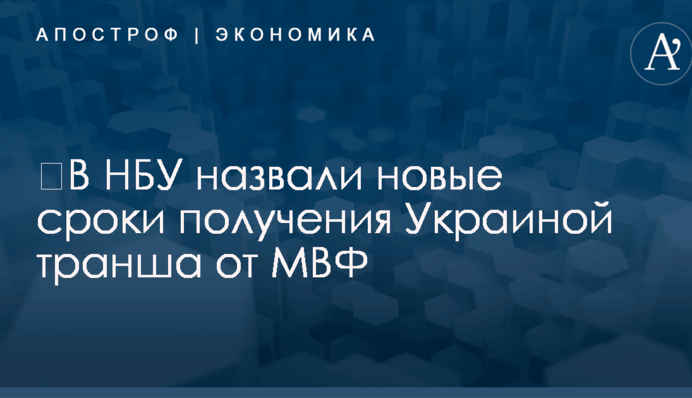 ​В НБУ назвали новые сроки получения Украиной транша от МВФ